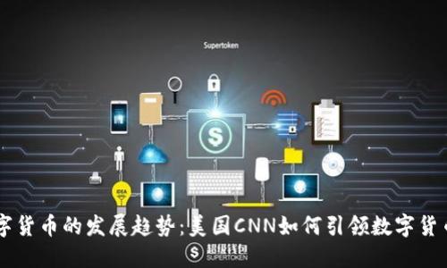 未来数字货币的发展趋势：美国CNN如何引领数字货币的变革