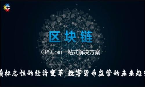 成功具有标志性的经济变革：数字货币监管的未来趋势和挑战