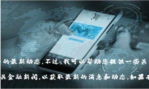 截至目前，我无法提供最新的信息，包括特定银行和数字货币的最新动态。不过，我可以帮助您提供一些关于数字货币和银行业的一般性信息，给您一个更广泛的视角。

如果您需要具体的信息，建议关注天津农行的官方网站或相关金融新闻，以获取最新的消息和动态。如果有其他问题或者需要了解更多的信息，随时告诉我！