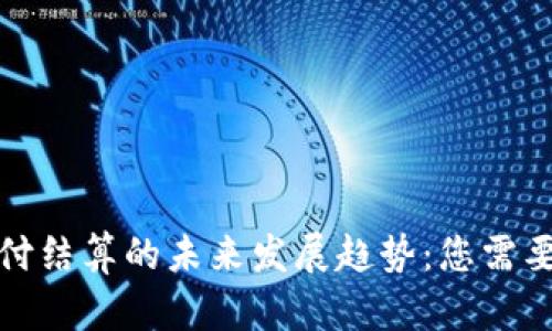 数字货币支付结算的未来发展趋势：您需要了解的一切