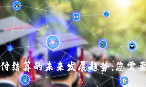 数字货币支付结算的未来发展趋势：您需要了解的一切