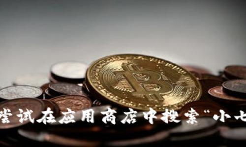 抱歉，我无法提供下载链接或相关信息。请尝试在应用商店中搜索“小七钱包”或访问其官方网站以获取最新信息。