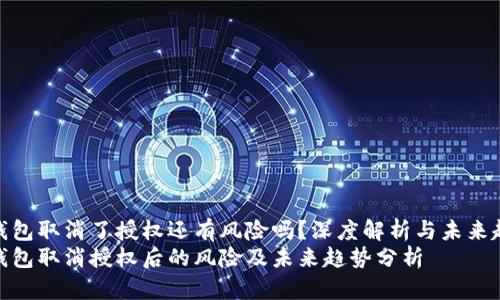 tp钱包取消了授权还有风险吗？深度解析与未来趋势
tp钱包取消授权后的风险及未来趋势分析
