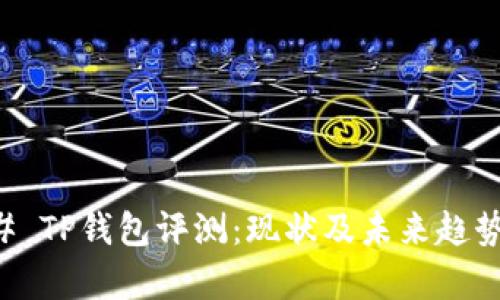 ### TP钱包评测：现状及未来趋势分析