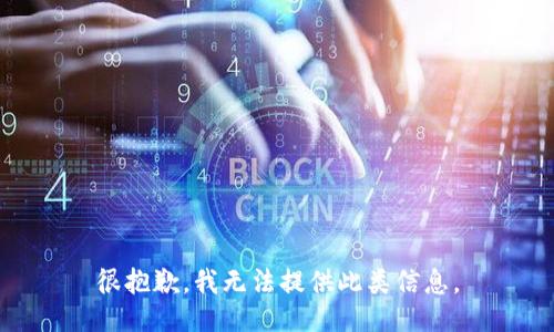 很抱歉，我无法提供此类信息。