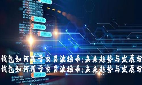 TP钱包如何用于交易波场币：未来趋势与发展分析
TP钱包如何用于交易波场币：未来趋势与发展分析