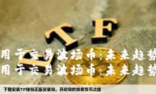 TP钱包如何用于交易波场币：未来趋势与发展分析
TP钱包如何用于交易波场币：未来趋势与发展分析