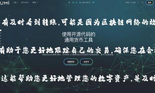 要了解TP钱包（TokenPocket Wallet）里是否有币转过来，您可以按照以下步骤进行检查：

1. 打开TP钱包应用
首先，确保您已经安装了TP钱包的应用程序并登录到您的钱包账户。如果还没有下载，可以前往应用商店进行下载安装。

2. 查看资产页面
登录后，您会看到钱包的主界面。在这里，找到并点击“资产”选项。这个页面展示了您所有的数字资产情况，包括当前余额和过往交易记录。

3. 检查交易记录
在资产页面，您应该可以找到“交易记录”或“历史记录”的选项。点击进入后，您将能够查看您的TP钱包的所有入账和出账交易。转账进来的币应该会清楚显示，包括交易时间、数量和类型。

4. 确认区块链信息
如果您对交易记录有疑问，可以通过区块链浏览器来确认您的交易详情。查找与您钱包地址相关的交易，可以提供更加透明的信息。

5. 注意网络波动
在某些情况下，网络拥堵可能导致币转账的延迟。如果您在TP钱包里没有及时看到转账，可能是因为区块链网络的效率问题。在这种情况下，您可以耐心等待，或者联系对方确认转账状态。

6. 了解转账费用和时间
不同的币种和区块链都有各自的转账费用及时间，了解这些相关信息有助于您更好地跟踪自己的交易，确保您在合适的时间了解进账情况。

总结
通过以上步骤，您应该能够清晰地确认TP钱包中是否有币转过来。希望这能帮助您更好地管理您的数字资产，并及时掌握您的资金流动情况。