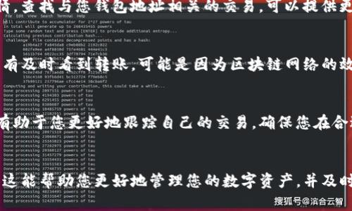 要了解TP钱包（TokenPocket Wallet）里是否有币转过来，您可以按照以下步骤进行检查：

1. 打开TP钱包应用
首先，确保您已经安装了TP钱包的应用程序并登录到您的钱包账户。如果还没有下载，可以前往应用商店进行下载安装。

2. 查看资产页面
登录后，您会看到钱包的主界面。在这里，找到并点击“资产”选项。这个页面展示了您所有的数字资产情况，包括当前余额和过往交易记录。

3. 检查交易记录
在资产页面，您应该可以找到“交易记录”或“历史记录”的选项。点击进入后，您将能够查看您的TP钱包的所有入账和出账交易。转账进来的币应该会清楚显示，包括交易时间、数量和类型。

4. 确认区块链信息
如果您对交易记录有疑问，可以通过区块链浏览器来确认您的交易详情。查找与您钱包地址相关的交易，可以提供更加透明的信息。

5. 注意网络波动
在某些情况下，网络拥堵可能导致币转账的延迟。如果您在TP钱包里没有及时看到转账，可能是因为区块链网络的效率问题。在这种情况下，您可以耐心等待，或者联系对方确认转账状态。

6. 了解转账费用和时间
不同的币种和区块链都有各自的转账费用及时间，了解这些相关信息有助于您更好地跟踪自己的交易，确保您在合适的时间了解进账情况。

总结
通过以上步骤，您应该能够清晰地确认TP钱包中是否有币转过来。希望这能帮助您更好地管理您的数字资产，并及时掌握您的资金流动情况。