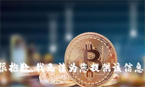 很抱歉，我无法为您提供该信息。