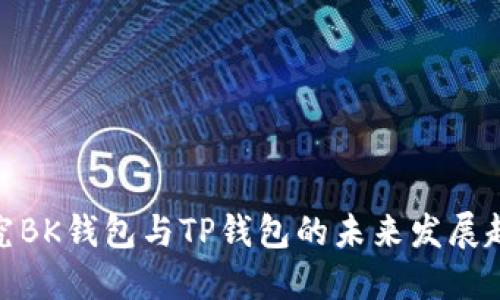 探究BK钱包与TP钱包的未来发展趋势