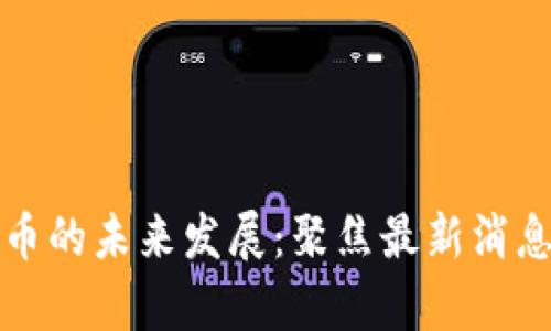 河北数字货币的未来发展：聚焦最新消息与趋势分析
