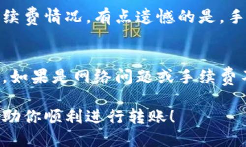 tp钱包怎么转账到币安钱包的详细指南

在数字货币日益普及的今天，越来越多的小伙伴开始关注如何安全、快速地进行资产的转移。许多人选择使用tp钱包，这是一款用户友好的数字资产管理工具。如果你想将资产从tp钱包转账到币安钱包，这篇文章将为你提供详细的操作步骤和注意事项。

第一步：了解tp钱包与币安钱包的特点

在进行转账之前，首先我们要了解这两个钱包的基本特点。tp钱包是一款支持多种数字货币的智能手机应用，它的界面简洁，适合初学者使用。而币安钱包作为全球最大的加密货币交易所之一，支持的货币种类更是多样，适合进行高频交易和资产管理。

第二步：确保你拥有这两个钱包的账户

如同你去银行存钱，转账前你需要确保拥有存款和账户。请确保你已经成功注册并完成了身份验证，以便能够顺利进行转账。如果你还没有币安钱包账号，可以前往币安官网进行注册，完成实名认证后，你将能享受更高的购买和交易限额。

第三步：获取币安钱包的接收地址

在tp钱包进行转账之前，你需要获取币安钱包的接收地址。打开你的币安钱包，在主界面中找到“资产”或者“充值”选项，选择你想要转账的数字货币类型，点击生成接收地址。请注意，不同的数字货币有不同的地址，一定要选择正确的币种。

第四步：在tp钱包中发起转账

获取到币安钱包的接收地址后，接下来就可以在tp钱包中发起转账。打开tp钱包，进入到“资产”页面，选择你要转账的数字货币，点击“转账”或者“发送”。在输入框中粘贴你刚刚获取的币安钱包接收地址，输入你要转账的金额。确保填写的信息准确无误。

第五步：确认转账信息

在提交转账之前，认真核对一下你填写的信息。转账的地址和金额是至关重要的，如果出现错误，可能会导致资产的丢失。在此过程中，你可能会看到一些手续费的提示，这些是网络费。在确认所有信息正确无误后，点击“确认”或者“发送”按钮。

第六步：等待转账确认

转账请求发送后，系统会开始处理这个请求。此时你需要耐心等待，通常情况下，资金会在几分钟内到达币安钱包。在等待过程中，可以在tp钱包中查看转账记录，了解当前的转账状态。

第七步：在币安钱包确认到账

当转账成功后，你会在币安钱包中收到一个通知，显示你所转账的资产已经到账。你可以前往币安钱包中的“资产”界面确认到账，查看你的资产变化。

转账过程中需要注意的几点

在整个过程中，有一些细节和注意事项不容忽视。首先，确认网络状态良好，尽量选择在网络稳定的时候进行转账，以避免出现不可预料的情况。其次，保持你的钱包APP和手机系统为最新版本，以保障交易的安全性。还有，避免在公共网络或不安全的环境中进行交易，这样能够降低你的资产风险。

思考与总结

真心觉得，对初学者来说，数字钱包的使用其实是一个学习的过程，每一步都充满了小细节，而这些细节又往往决定了我们的成功与否。随着加密货币市场的不断发展，掌握这些必要的操作技巧，将使你在未来的投资之路上更加顺畅。

可能相关问题

h4问题一：转账过程中遇到手续费，我该怎么处理？/h4
在转账过程中，手续费是不可避免的，通常情况下，转账的金额越大，手续费也会相应增加。这是因为网络对于处理交易是需要资源消耗的。因此，最好在转账前了解当前的网络手续费情况。有点遗憾的是，手续费在不同的交易平台和钱包之间是有差异的，建议使用一些手续费较低的平台，或者在网络繁忙时段选择避开高峰期转账。

h4问题二：如果转账失败，该怎么办？/h4
转账失败虽然不常见，但也有可能发生。如果你的转账失败，首先要查看转账记录，一般情况下，系统会提示失败的原因。如果是由于错误的地址导致的，那么很可能无法找回资金。如果是网络问题或手续费不足，可以根据提示进行相应的处理。像这样的时候，保持冷静，认真对待每一笔交易是非常重要的。失败是成长的一部分，我们应该从中吸取教训，以便不断提高自己的操作技能。

总的来说，将资产从tp钱包转账到币安钱包并不复杂，只需按照步骤操作，就能顺利完成。在这个过程中，保持警惕和耐心，是每一位投资者都需要具备的素质。希望这篇文章能帮助你顺利进行转账！
