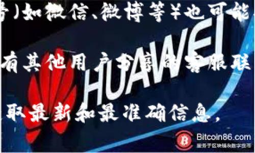 关于昌易达TP钱包的客服联系方式，通常可以通过以下几种方式获取：

1. **官方网站**：访问昌易达TP钱包的官方网站，有时网站上会提供客服联系方式或者在线客服的入口。

2. **APP内客服**：如果您已经下载了TP钱包的应用程序，可以在应用中找到客服或“帮助中心”选项，通常会提供在线咨询或客服电话。

3. **社交媒体**：一些钱包或应用的官方社交媒体账号（如微信、微博等）也可能提供客服支持信息。

4. **用户论坛或社区**：搜索相关的用户论坛，可能会有其他用户分享的客服联系方式或解决方案。

如果您在寻找客服信息时有困难，建议通过以上渠道获取最新和最准确信息。