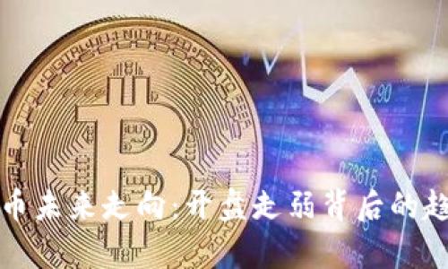 数字货币未来走向：开盘走弱背后的趋势分析