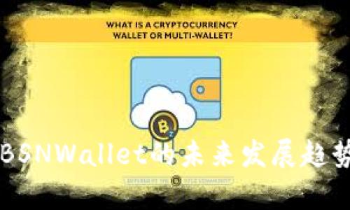 以太坊钱包BSNWallet的未来发展趋势与现状分析