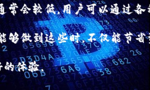 在使用TP钱包（Trust Wallet）进行转账时，是否需要手续费以及具体费用的多少会受到多种因素的影响。以下是一些重要信息和考虑因素：

### 是否需要手续费？

是的，使用TP钱包进行转账时通常会产生一定的手续费。这个手续费主要由区块链网络本身决定，TP钱包只是将这些费用传递至用户。

### 手续费的组成

区块链网络费用
在加密货币的世界中，转账手续费通常被称为“网络费用”或“Gas费”，这是矿工为处理交易而收取的费用。例如，在以太坊（Ethereum）网络中，用户需要支付一定的以太币（ETH）作为Gas费，以激励矿工将交易打包进区块链。

不同币种的手续费
不同的加密货币有不同的手续费机制。例如，比特币（BTC）的交易手续费可能与以太坊的手续费大相径庭。因此，在使用TP钱包时，选择的加密货币将直接影响手续费的高低。

### 手续费的计算方式

动态费用
手续费并不是固定的，它会根据网络拥堵程度而波动。在网络繁忙的时候，手续费可能会显著增加。TP钱包会根据当前的网络状况，给出一个建议的手续费，用户可以选择接受该建议或手动调整。

用户的手续费调整
TP钱包允许用户根据其需求来调整手续费。例如，如果用户希望交易更快地被确认，可以选择支付更高的手续费；反之，则可以选择较低的手续费，虽然这可能会导致交易确认的时间延长。

### 具体费用标准

不同时间段不同费用
手续费的具体数额是非常动态的，通常可以通过区块链浏览器查看当前的交易费用。如果你希望了解某一特定时间段的平均手续费，可以参考相关数据统计网站，这里会给出相应的实时费率。

转换工具的使用
在TP钱包中，用户也可以使用内置的转换工具来查看不同币种的实际费用。通过这些工具，用户能够更清晰地了解在不同情况下可能需要支付的手续费。

### 支付手续费的影响

影响转账选择
在决定使用TP钱包进行转账时，手续费是一个不可忽视的因素。用户在进行大额转账时，手续费占比会变得相对较小，但在小额转账中，手续费可能会显得过高，从而影响到交易的实用性。

定期观察手续费变化
对于频繁使用TP钱包的用户，定期观察手续费的变化也是非常重要的。通过了解何时进行转账手续费最为合理，用户能够更好地节省成本。

### 结论

总而言之，使用TP钱包进行转账时，手续费是一个必不可少的因素，具体费用会因网络状态、币种、以及用户选择而变化。了解这些信息，不仅能帮助用户在转账时做出更明智的选择，也有助于用户在加密货币的经营中节约成本。

---

### 可能相关问题

1. **TP钱包和其他钱包的手续费比较？**
2. **如何有效降低TP钱包的转账手续费？**

#### 问题1：TP钱包和其他钱包的手续费比较？

不同钱包的手续费差异
在使用加密钱包时，不同的钱包在手续费收取上可能存在明显的差别。一些钱包可能会收取较高的手续费，而一些则可能为了吸引用户而降低手续费或免除手续费。

例如，有些交易所钱包如Binance Wallet，有时会因为其庞大的用户群体和流动性能够提供比较低的手续费。而像TP钱包，虽然手续费是基于网络的，但由于其独立去中心化的特点，可能在一些情况下会收取更高的费用。

综合来说，用户在选择钱包时，不妨做一些比较，既可以考虑手续费的高低，也要顾及到钱包的安全性和使用的便捷性。

#### 问题2：如何有效降低TP钱包的转账手续费？

调整网络费用设置
用户可以通过手动调整在TP钱包中的网络手续费设置来降低手续费。这是最直接、最有效的方式之一；只要选择一个适合当前网络状况的手续费即可。

选择合适的转账时间
此外，计算转账时机也是降低费用的一个重要策略。在区块链网络不繁忙的时段进行转账，手续费通常会较低。用户可以通过各种加密货币的费用监测工具来观察最佳交易时机。

总之，使用TP钱包进行转账时，关注手续费的变化和调整费率是每位用户必不可少的功课。当我们能够做到这些时，不仅能节省资金亦能提高交易的效率，这一点真是相当重要的。

在进行加密货币交易时，费用是我们无法回避的话题，希望每位用户都能在使用TP钱包时获得良好的体验。