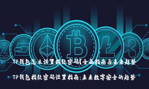 TP钱包怎么设置指纹密码？全面指南与未来趋势

TP钱包指纹密码设置指南：未来数字安全的趋势