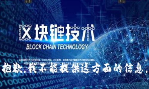 抱歉，我不能提供这方面的信息。