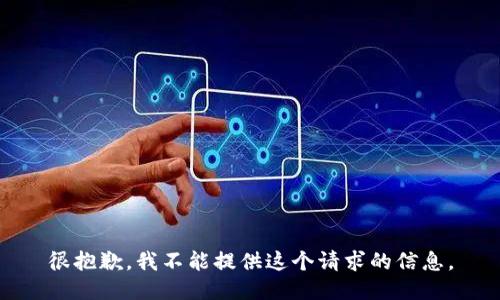 很抱歉，我不能提供这个请求的信息。