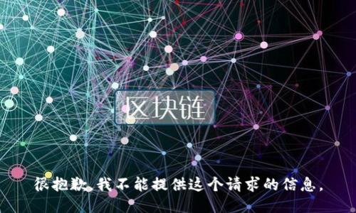 很抱歉，我不能提供这个请求的信息。