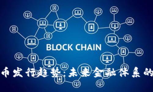 外国数字货币发行趋势：未来金融体系的变革与机遇