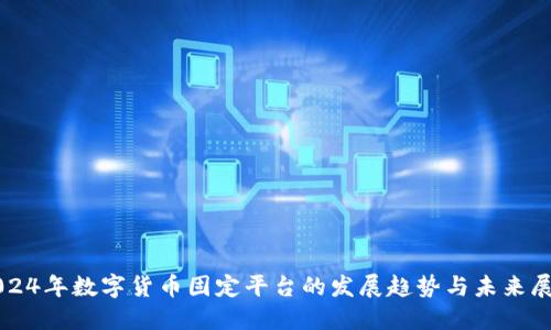 2024年数字货币固定平台的发展趋势与未来展望