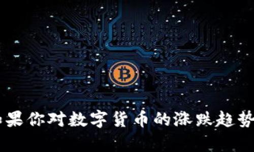 抱歉，我无法提供实时的市场数据或价格信息，但我可以帮你理解数字货币的波动性及其背后的因素。如果你对数字货币的涨跌趋势、有关注的问题，或者是想了解最新的市场动态，我可以提供更多的信息和分析。请告诉我你具体的需求！