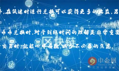 关于TP钱包的币币兑换到账时间，其实这个问题涉及到多个因素。为了方便大家理解，我们将分段进行详细阐述。

币币兑换的基本概念
币币兑换是指用户在数字货币交易平台或钱包中，将一种数字货币兑换成另一种数字货币的过程。这种交易通常以交易对的形式进行，比如BTC/ETH。TP钱包是一款流行的数字货币钱包，支持多种数字货币的管理和交易。

TP钱包的用户体验
TP钱包的界面设计相对友好，用户可以很方便地进行币币兑换操作。通过简单的几步操作，用户就可以完成兑换。在用户体验上，TP钱包的即时交易和流畅的操作流程都得到了很多用户的认可。

币币兑换的到账时间
一般来说，币币兑换的到账时间主要受以下几个因素的影响：
ul
    listrong网络拥堵/strong：如果区块链网络比较繁忙，交易确认时间可能会延长，从而影响到账时间。/li
    listrong手续费设置/strong：用户在进行交易时，设置的矿工费越高，交易被确认的速度越快，到账时间自然也会缩短。/li
    listrong平台处理速度/strong：不同的钱包或交易平台在处理交易的速度上可能会有所差异，TP钱包在这方面也有一定的竞争力。/li
    listrong交易本身的复杂性/strong：某些交易可能因为涉及到的层级比较多，处理时间自然会相应增长。/li
/ul
通常情况下，TP钱包的币币兑换在市场稳定时，到账时间多在几分钟到几个小时之间。然而，在网络拥堵或手续费设置较低的情况下，到账时间有可能会延长。

如何查看交易记录
不少用户在进行币币兑换后，常常会感到不安，担心交易是否成功、余额是否到账。TP钱包提供了很好的记录查询功能，用户可以通过以下步骤查看自己的交易记录：
ol
    li打开TP钱包，进入主界面。/li
    li找到“资产”选项并点击。/li
    li在资产界面中，查找相应的币种，进入该币种的交易记录。/li
/ol
在交易记录中，用户可以查看所有交易的状态，例如“待确认”、“已完成”等信息。这样一来，用户就可以随时掌握自己的交易动态，放心使用钱包。

用户常见问题解答
大家在使用币币兑换时，常常会产生一些疑问。以下是一些常见问题的解答，帮助用户更好地理解相关知识。

h4问题1：为什么我的兑换交易一直处于“待确认”状态？/h4
亲爱的用户，看到你的这条问题，真的是有点遗憾。通常情况下，交易处于“待确认”状态，可能是因为网络拥堵。尤其是在一些热门时段，许多用户同时发起交易，造成了网络拥堵。解决这个问题的一个有效方式是提高你的矿工费设置，这样可以优先得到确认。

h4问题2：我该如何选择合适的兑换时间？/h4
选择合适的兑换时间其实是个技巧活。市场的行情波动无常，时常会影响你的汇率。建议你可以定期关注市场走势，在低迷时进行兑换可以获得更多的收益。另外，一些交易平台会提供技术分析工具，帮助你更好地判断何时进行交易，真心觉得这种工具非常实用哦。

总结
TP钱包作为一款主流的数字货币管理工具，其币币兑换功能的使用便捷性使得越来越多的用户选择了它。在进行币币兑换时，对于到账时间的理解是非常重要的。希望通过本文的深入分析，能帮助大家更好地理解币币兑换的相关知识，从而在使用TP钱包时更加得心应手。

可见，币币兑换的到账时间不仅仅依赖于平台本身，也与外部环境、个人设置密切相关。理解这些因素，用户在进行交易时，就能心中有数，减少不必要的焦虑。

希望大家在数字货币的旅途中，都能够顺利无阻，获取更好的投资回报！