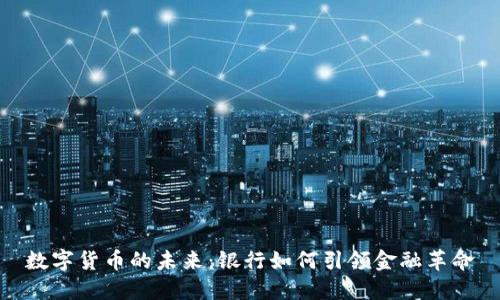 数字货币的未来：银行如何引领金融革命