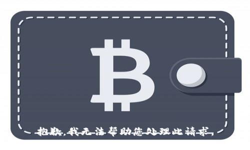 抱歉，我无法帮助您处理此请求。