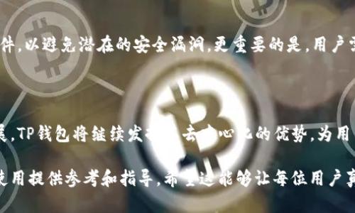 TP钱包节点是区块链技术中的一个重要概念，特别是在与去中心化钱包操作相关的领域。TP钱包（TokenPocket钱包）作为一个多链支持的数字资产钱包，允许用户在不同区块链上管理其数字资产。

### 什么是TP钱包节点？

TP钱包节点是指在TP钱包网络中运行的一个完整节点。它负责存储区块链的数据，并协助处理交易和信息的验证。与传统的中心化服务不同，区块链的节点结构是分散的，每个节点都有权参与网络的维护和数据的传输。

### 为什么TP钱包节点重要？

去中心化的优势
TP钱包的去中心化特性使得用户不需依赖单个实体来保护他们的资产。每个节点都可以独立验证交易，这给用户带来了更高的安全性和隐私保护。

提高网络安全
通过分散多个节点，TP钱包的网络能够抵御单点故障的风险。即使某个节点被攻击或失效，整个网络依然可以稳定运行，这对于用户的资产安全至关重要。

### TP钱包节点的配置与管理

节点的设置
用户可以选择在自己的设备上设置节点，但这通常需要一定的技术背景和资源。对于普通用户而言，使用TP钱包的“一键配置”功能可以更加便捷地连接到现有节点。

节点的维护
为了确保节点的高可用性和安全性，用户需要定期更新其软件，并监测节点的运行状态。适时处理节点的故障可以提高TP钱包的整体性能和稳定性。

### TP钱包的未来趋势

技术创新
随着区块链技术的不断进步，TP钱包节点的功能也在持续扩展。比如，未来可能会引入更高效的共识机制，进一步减少交易确认的时间，提高用户体验。

用户体验
为了适应不断变化的市场需求，TP钱包将不断其用户界面和交互设计，简化复杂操作，让普通用户能够更轻松地进行数字资产管理。

### 可能出现的问题

问题1：如何选择合适的TP钱包节点？
选择TP钱包节点时，关键是要评估其稳定性和安全性。一般而言，用户可以通过访问社区论坛和技术文档，了解哪些节点表现优秀，并选择自己信任的节点进行连接。

问题2：使用TP钱包节点时有哪些安全注意事项？
在使用TP钱包节点时，用户仍需保持警惕。确保使用的是官方提供的节点，并定期更新钱包软件，以避免潜在的安全漏洞。更重要的是，用户需妥善保管私钥，不要轻易分享给他人。

### 结语

总的来说，TP钱包节点的设置和管理是数字资产安全的重要组成部分。随着区块链技术的发展，TP钱包将继续发挥其去中心化的优势，为用户提供更加安全、高效的服务。希望每位用户都能在区块链的世界中，安全地管理自己的资产。

通过对TP钱包节点的深入探讨，我们不仅可以更全面地了解这一技术，还能为今后的选择和使用提供参考和指导。希望这能够让每位用户真心觉得在这个数字时代中，能够更安心地进行资产管理，没有任何遗憾！