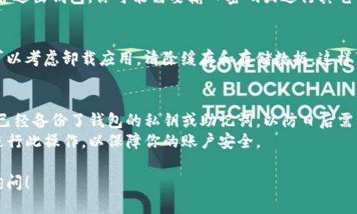 要退出 TP 钱包，可以按照以下步骤进行，确保你安全地撤销钱包操作：

### 1. 找到退出选项
首先，打开你的 TP 钱包应用。在主界面上，通常会有一个设置或账户管理的选项。

### 2. 进入账户设置
在设置中，查找“账户”或“安全”选项，点击进入，通常在这里你可以找到与账户相关的操作。

### 3. 选择退出或注销
在账户设置中，查找“退出”或“注销”选项。选择这个选项，系统可能会要求你确认操作。

### 4. 确认退出
点击确认后，系统将会注销你的账户，并退出钱包。你可能需要输入密码或进行其它形式的身份验证来确保安全。

### 5. 清理缓存（可选）
如果你希望确保所有数据都被清除，可以考虑卸载应用，清除缓存和存储数据。这样可以保护你的账户信息不被他人访问。

### 注意事项
- **备份私钥**：在退出之前，确保你已经备份了钱包的私钥或助记词，以防日后需要恢复。
- **安全退出**：避免在公共场合下进行此操作，以保障你的账户安全。

如果你有任何进一步的问题，请随时询问！