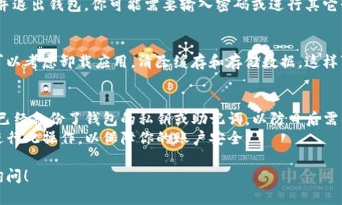 要退出 TP 钱包，可以按照以下步骤进行，确保你安全地撤销钱包操作：

### 1. 找到退出选项
首先，打开你的 TP 钱包应用。在主界面上，通常会有一个设置或账户管理的选项。

### 2. 进入账户设置
在设置中，查找“账户”或“安全”选项，点击进入，通常在这里你可以找到与账户相关的操作。

### 3. 选择退出或注销
在账户设置中，查找“退出”或“注销”选项。选择这个选项，系统可能会要求你确认操作。

### 4. 确认退出
点击确认后，系统将会注销你的账户，并退出钱包。你可能需要输入密码或进行其它形式的身份验证来确保安全。

### 5. 清理缓存（可选）
如果你希望确保所有数据都被清除，可以考虑卸载应用，清除缓存和存储数据。这样可以保护你的账户信息不被他人访问。

### 注意事项
- **备份私钥**：在退出之前，确保你已经备份了钱包的私钥或助记词，以防日后需要恢复。
- **安全退出**：避免在公共场合下进行此操作，以保障你的账户安全。

如果你有任何进一步的问题，请随时询问！